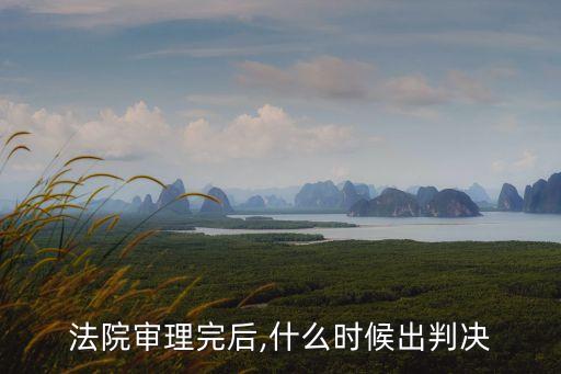 法院審理完后,什么時(shí)候出判決