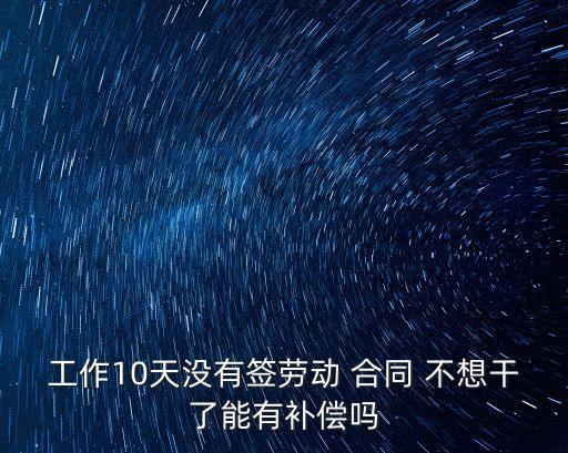 工作10天沒有簽勞動 合同 不想干了能有補償嗎
