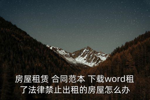 房屋租賃 合同范本 下載word租了法律禁止出租的房屋怎么辦