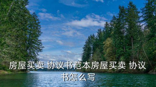 房屋買賣 協(xié)議書范本房屋買賣 協(xié)議書怎么寫