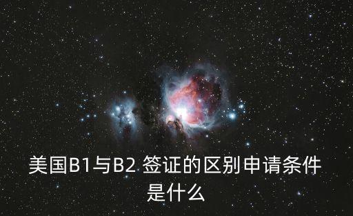 美國B1與B2 簽證的區(qū)別申請條件是什么