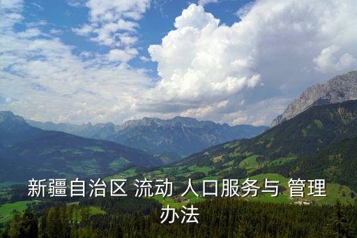 流動人口管理辦法,新疆自治區(qū)流動人口管理辦法