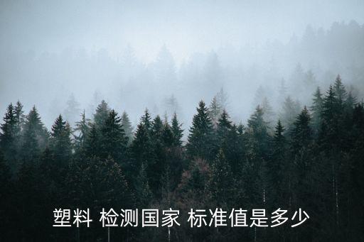 塑料 檢測國家 標(biāo)準(zhǔn)值是多少