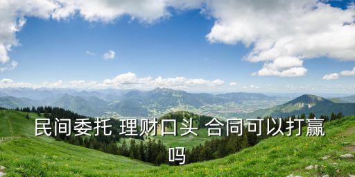  民間委托 理財口頭 合同可以打贏嗎