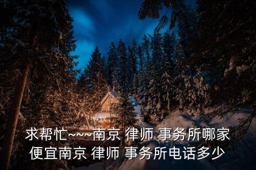 求幫忙~~~南京 律師 事務所哪家便宜南京 律師 事務所電話多少