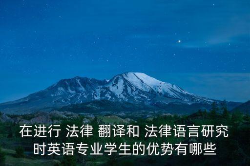 在進(jìn)行 法律 翻譯和 法律語(yǔ)言研究時(shí)英語(yǔ)專(zhuān)業(yè)學(xué)生的優(yōu)勢(shì)有哪些