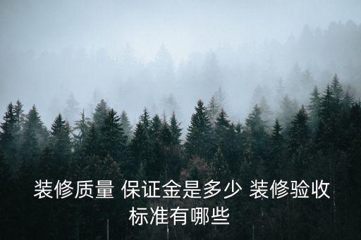  裝修質(zhì)量 保證金是多少 裝修驗收標(biāo)準(zhǔn)有哪些