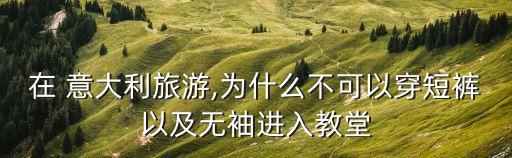 在 意大利旅游,為什么不可以穿短褲以及無袖進(jìn)入教堂