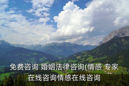 免費咨詢 婚姻法律咨詢(情感 專家在線咨詢情感在線咨詢