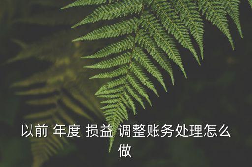 以前 年度 損益 調(diào)整賬務(wù)處理怎么做