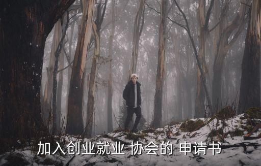 加入創(chuàng)業(yè)就業(yè) 協(xié)會(huì)的 申請書