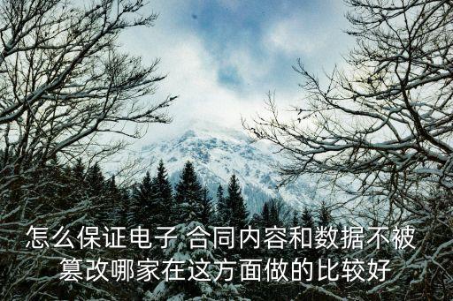 怎么保證電子 合同內(nèi)容和數(shù)據(jù)不被 篡改哪家在這方面做的比較好