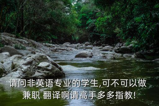 請問非英語專業(yè)的學生,可不可以做 兼職 翻譯啊請高手多多指教!