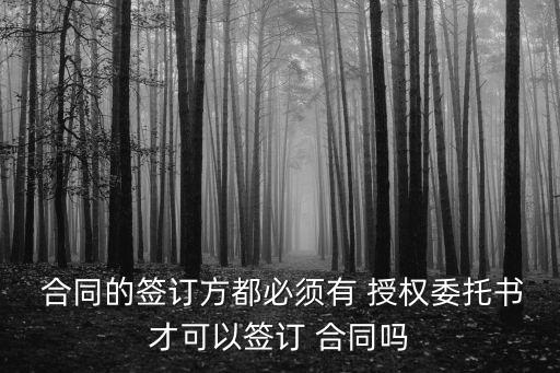  合同的簽訂方都必須有 授權(quán)委托書才可以簽訂 合同嗎