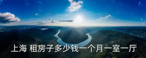  上海 租房子多少錢一個(gè)月一室一廳
