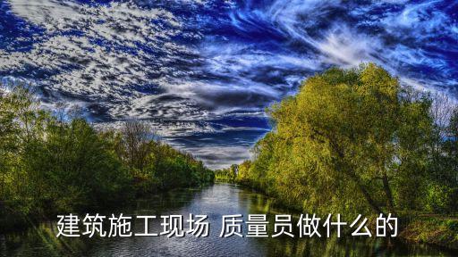 建筑施工現(xiàn)場(chǎng) 質(zhì)量員做什么的