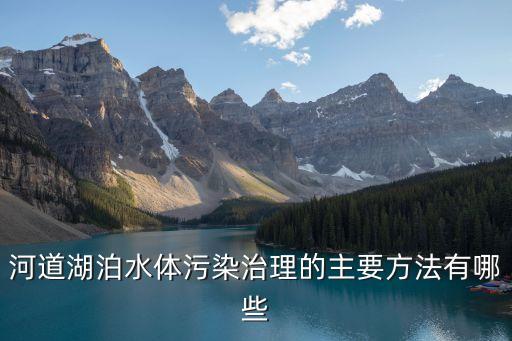 河道湖泊水體污染治理的主要方法有哪些