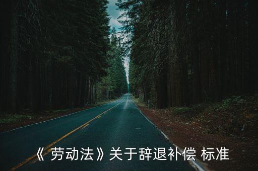 《 勞動(dòng)法》關(guān)于辭退補(bǔ)償 標(biāo)準(zhǔn)