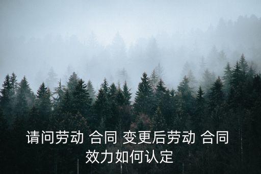請(qǐng)問(wèn)勞動(dòng) 合同 變更后勞動(dòng) 合同 效力如何認(rèn)定