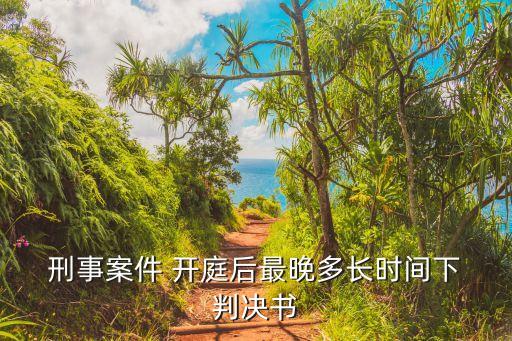 刑事一審開庭后多久下判決書,法院刑事一審結(jié)束后二審多久開庭