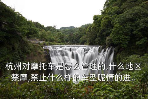 杭州對摩托車是怎么管理的,什么地區(qū)禁摩,禁止什么樣的車型呢懂的進(jìn)...