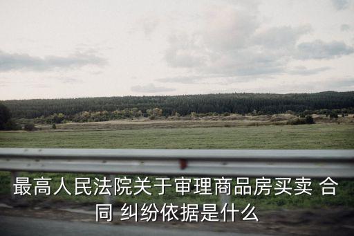 最高人民法院關(guān)于審理商品房買賣 合同 糾紛依據(jù)是什么