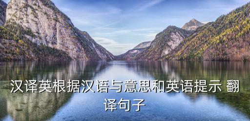 漢譯英根據(jù)漢語與意思和英語提示 翻譯句子