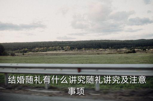  結(jié)婚隨禮有什么講究隨禮講究及注意事項(xiàng)