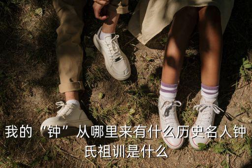 我的“鐘”從哪里來(lái)有什么歷史名人鐘氏祖訓(xùn)是什么