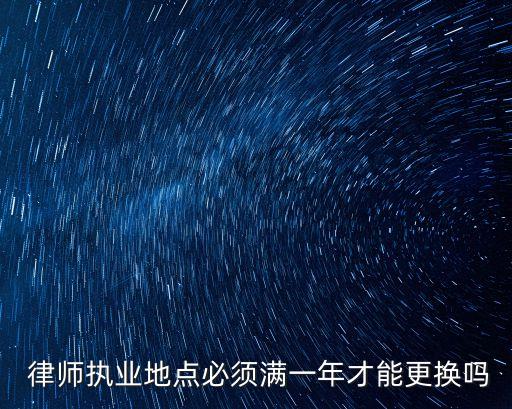  律師執(zhí)業(yè)地點(diǎn)必須滿一年才能更換嗎