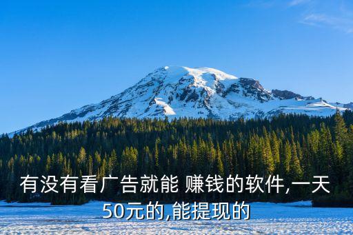 有沒(méi)有看廣告就能 賺錢(qián)的軟件,一天50元的,能提現(xiàn)的