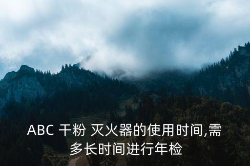 ABC 干粉 滅火器的使用時(shí)間,需 多長時(shí)間進(jìn)行年檢