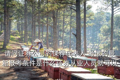 請問證券公司的保薦代表人 考試的最新報考條件是什么證券從業(yè)人員就可以...