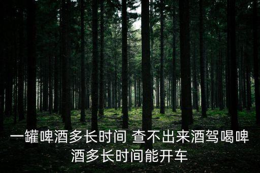 喝酒多久查不出酒駕,喝酒后多少時間不算酒駕