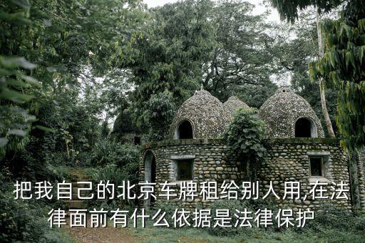 把我自己的北京車牌租給別人用,在法律面前有什么依據(jù)是法律保護