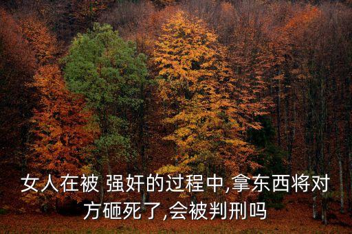 女人在被 強(qiáng)奸的過程中,拿東西將對方砸死了,會被判刑嗎