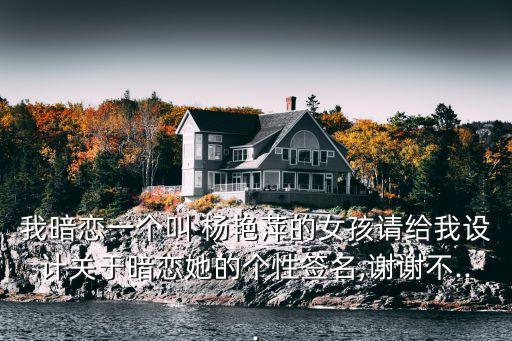 我暗戀一個(gè)叫 楊艷萍的女孩請(qǐng)給我設(shè)計(jì)關(guān)于暗戀她的個(gè)性簽名,謝謝不...