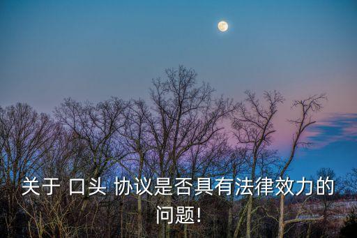 關(guān)于 口頭 協(xié)議是否具有法律效力的問題!