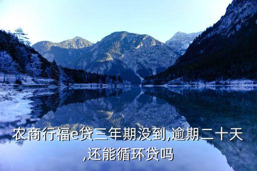 農(nóng)商行福e貸三年期沒到,逾期二十天,還能循環(huán)貸嗎