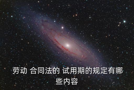  勞動(dòng) 合同法的 試用期的規(guī)定有哪些內(nèi)容