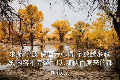 求游 寧波 保國寺心得,字?jǐn)?shù)越多越好,內(nèi)容不完整可以,隨便百度來的都可以...