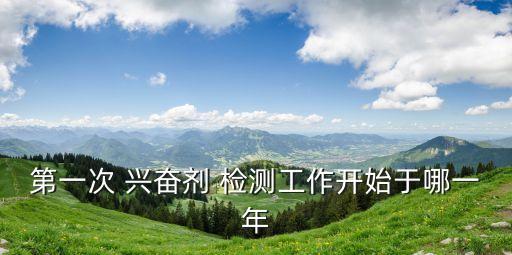 第一次 興奮劑 檢測(cè)工作開始于哪一年