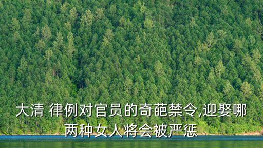 大清 律例對(duì)官員的奇葩禁令,迎娶哪兩種女人將會(huì)被嚴(yán)懲