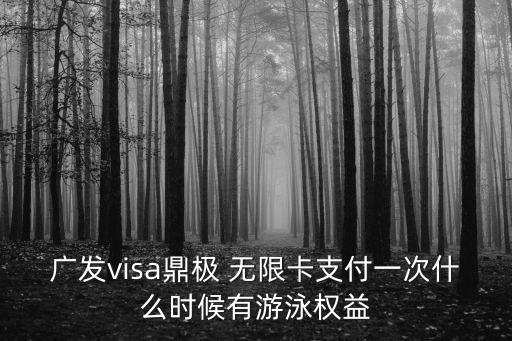 廣發(fā)visa鼎極 無(wú)限卡支付一次什么時(shí)候有游泳權(quán)益