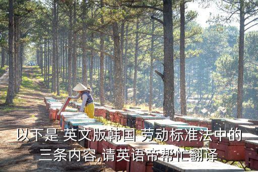 以下是 英文版韓國 勞動標準法中的三條內(nèi)容,請英語帝幫忙翻譯