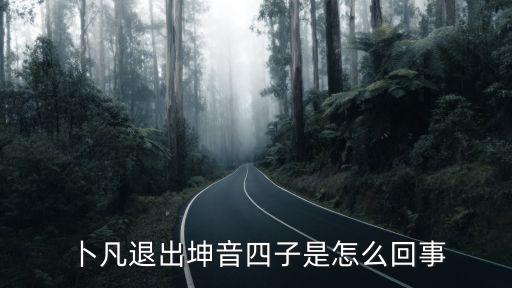  卜凡退出坤音四子是怎么回事