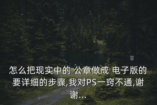 怎么把現(xiàn)實中的 公章做成 電子版的要詳細的步驟,我對PS一竅不通,謝謝...
