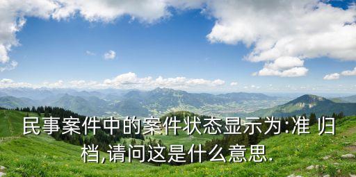 民事案件中的案件狀態(tài)顯示為:準(zhǔn) 歸檔,請問這是什么意思.