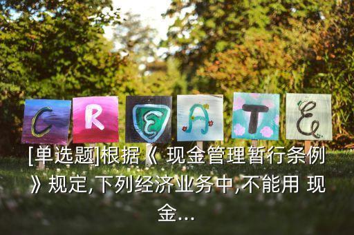 [單選題]根據(jù)《 現(xiàn)金管理暫行條例》規(guī)定,下列經(jīng)濟業(yè)務(wù)中,不能用 現(xiàn)金...