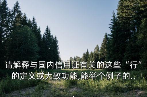 請解釋與國內(nèi)信用證有關的這些“行”的定義或大致功能,能舉個例子的...